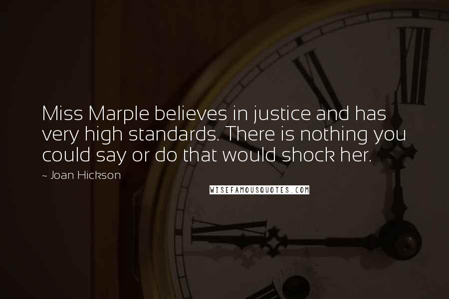 Joan Hickson Quotes: Miss Marple believes in justice and has very high standards. There is nothing you could say or do that would shock her.