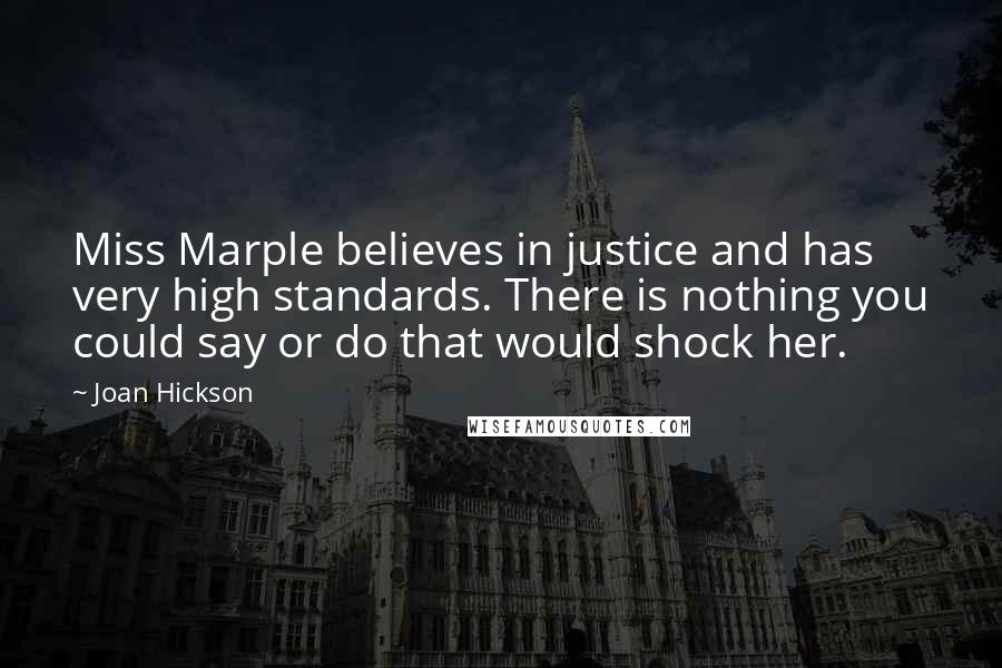 Joan Hickson Quotes: Miss Marple believes in justice and has very high standards. There is nothing you could say or do that would shock her.