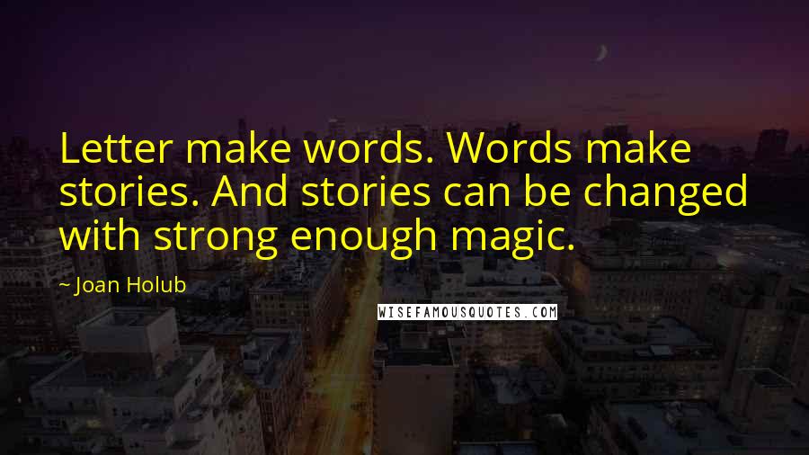 Joan Holub Quotes: Letter make words. Words make stories. And stories can be changed with strong enough magic.