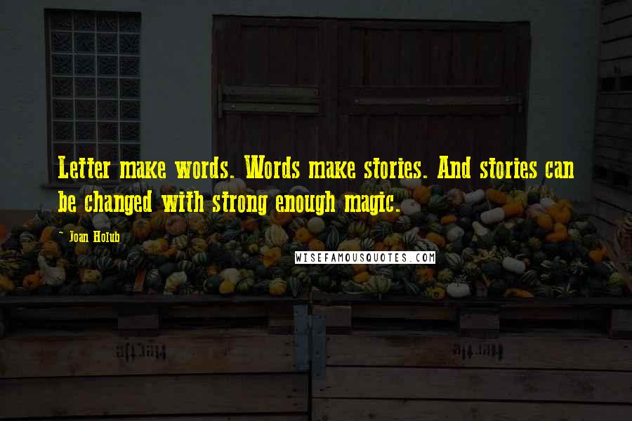 Joan Holub Quotes: Letter make words. Words make stories. And stories can be changed with strong enough magic.