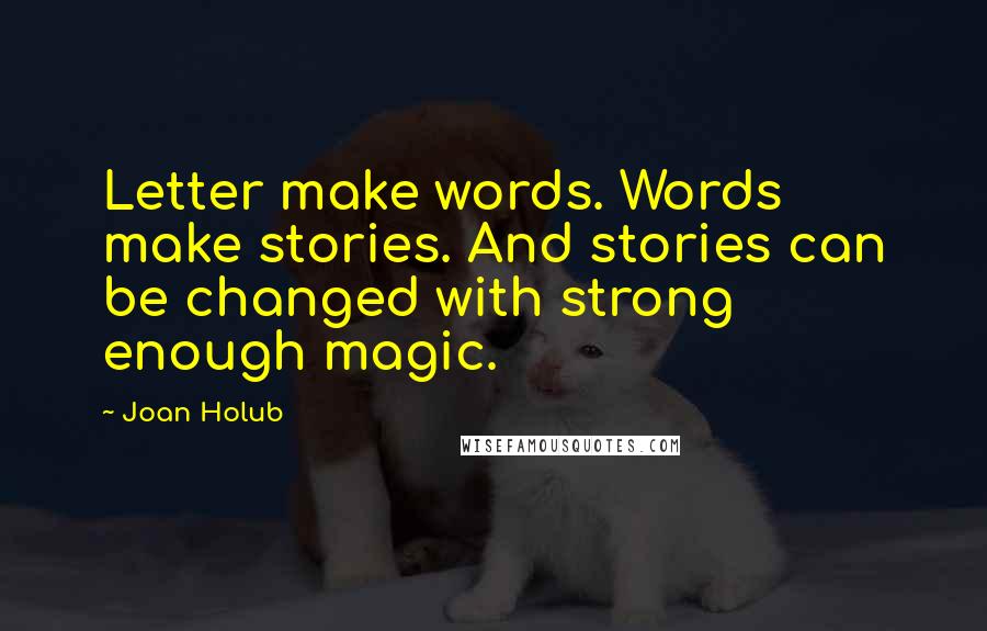 Joan Holub Quotes: Letter make words. Words make stories. And stories can be changed with strong enough magic.
