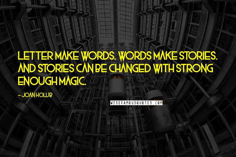 Joan Holub Quotes: Letter make words. Words make stories. And stories can be changed with strong enough magic.
