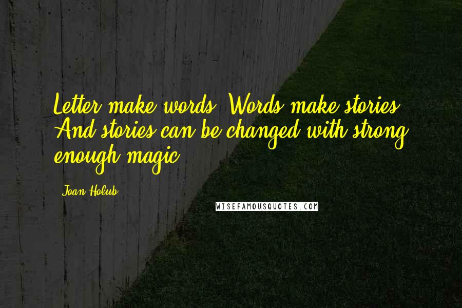 Joan Holub Quotes: Letter make words. Words make stories. And stories can be changed with strong enough magic.