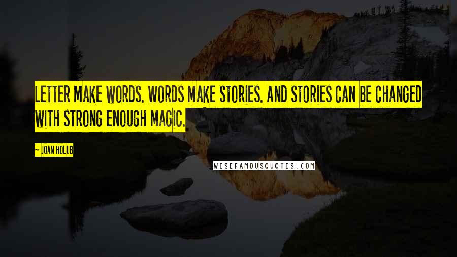 Joan Holub Quotes: Letter make words. Words make stories. And stories can be changed with strong enough magic.