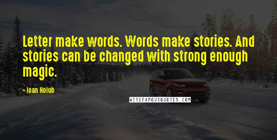 Joan Holub Quotes: Letter make words. Words make stories. And stories can be changed with strong enough magic.