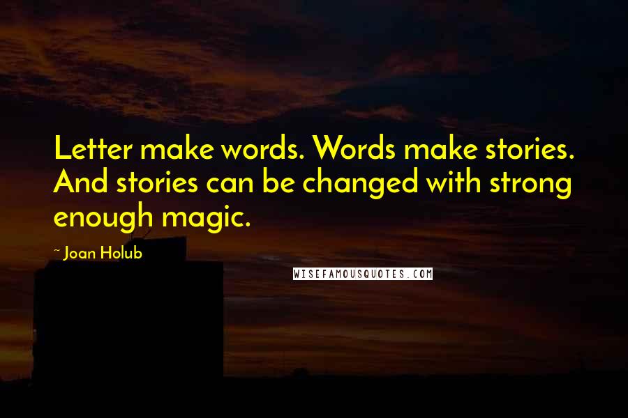 Joan Holub Quotes: Letter make words. Words make stories. And stories can be changed with strong enough magic.