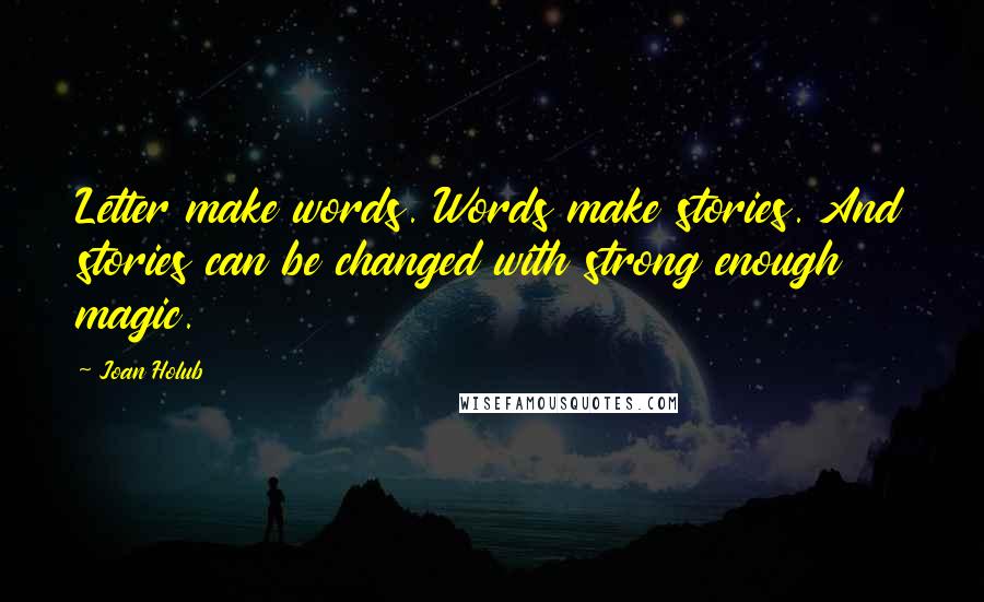Joan Holub Quotes: Letter make words. Words make stories. And stories can be changed with strong enough magic.