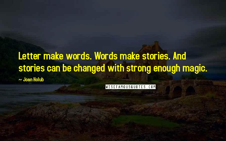 Joan Holub Quotes: Letter make words. Words make stories. And stories can be changed with strong enough magic.