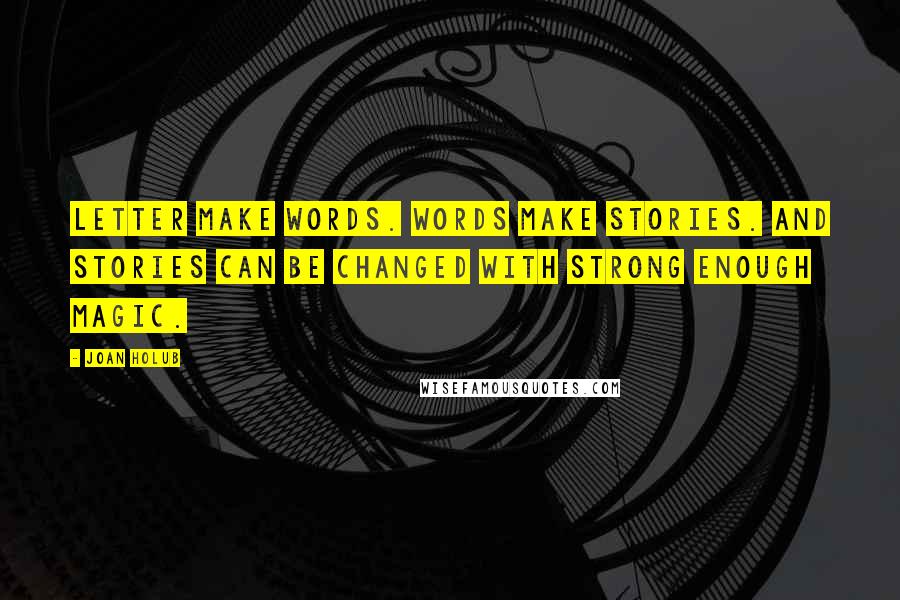 Joan Holub Quotes: Letter make words. Words make stories. And stories can be changed with strong enough magic.
