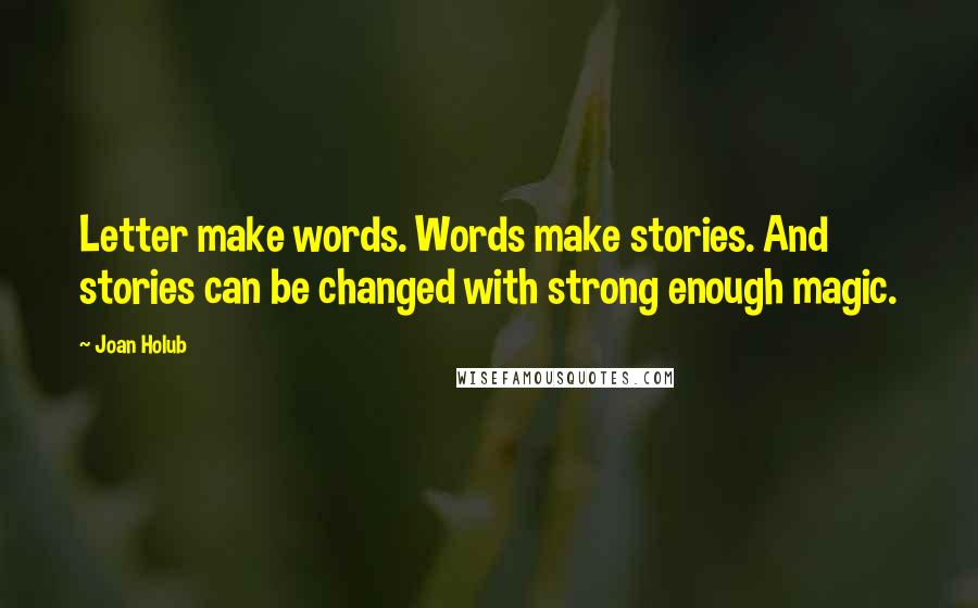 Joan Holub Quotes: Letter make words. Words make stories. And stories can be changed with strong enough magic.