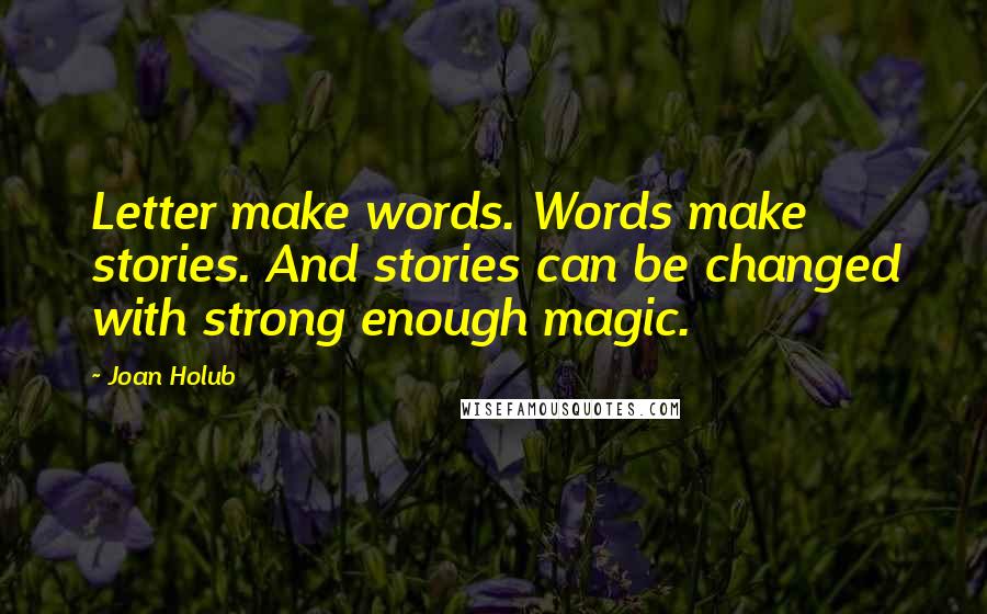 Joan Holub Quotes: Letter make words. Words make stories. And stories can be changed with strong enough magic.