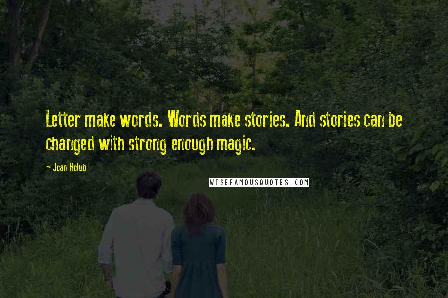 Joan Holub Quotes: Letter make words. Words make stories. And stories can be changed with strong enough magic.