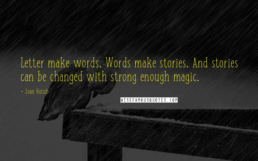 Joan Holub Quotes: Letter make words. Words make stories. And stories can be changed with strong enough magic.