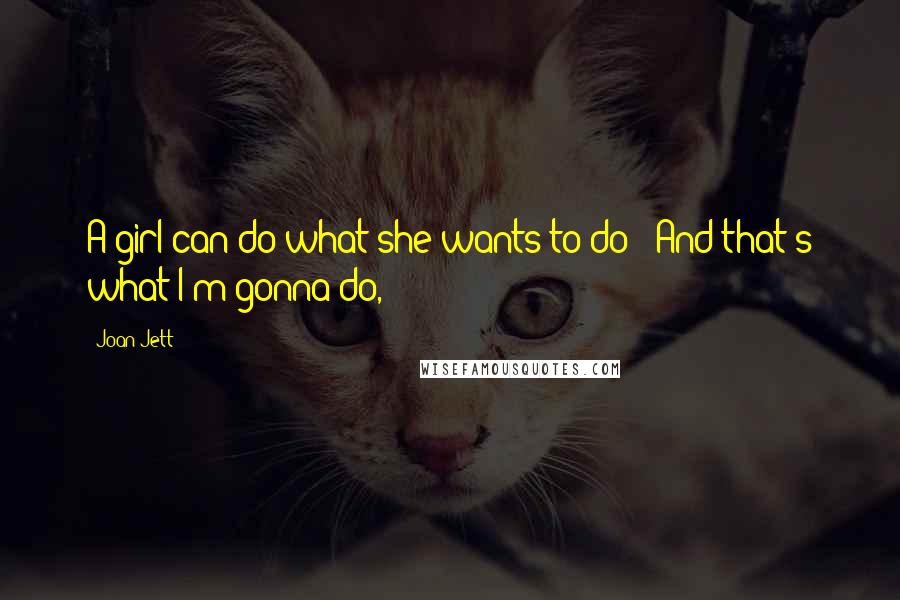 Joan Jett Quotes: A girl can do what she wants to do / And that's what I'm gonna do,