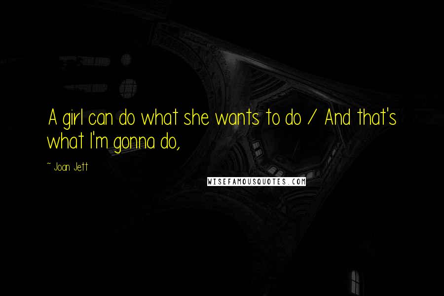 Joan Jett Quotes: A girl can do what she wants to do / And that's what I'm gonna do,