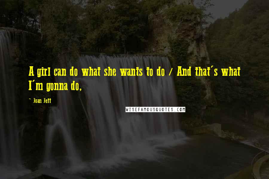 Joan Jett Quotes: A girl can do what she wants to do / And that's what I'm gonna do,