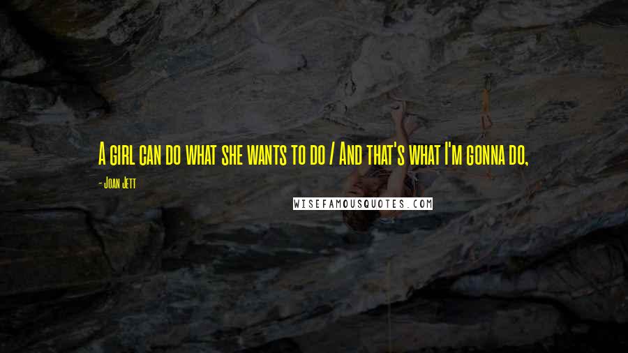 Joan Jett Quotes: A girl can do what she wants to do / And that's what I'm gonna do,
