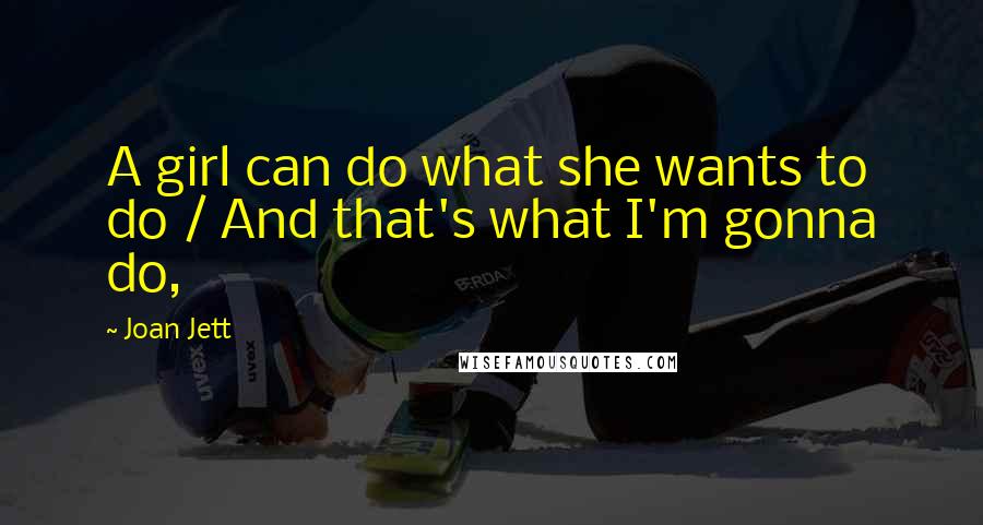 Joan Jett Quotes: A girl can do what she wants to do / And that's what I'm gonna do,