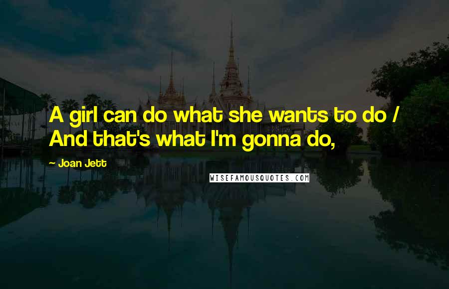 Joan Jett Quotes: A girl can do what she wants to do / And that's what I'm gonna do,