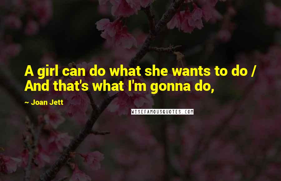 Joan Jett Quotes: A girl can do what she wants to do / And that's what I'm gonna do,