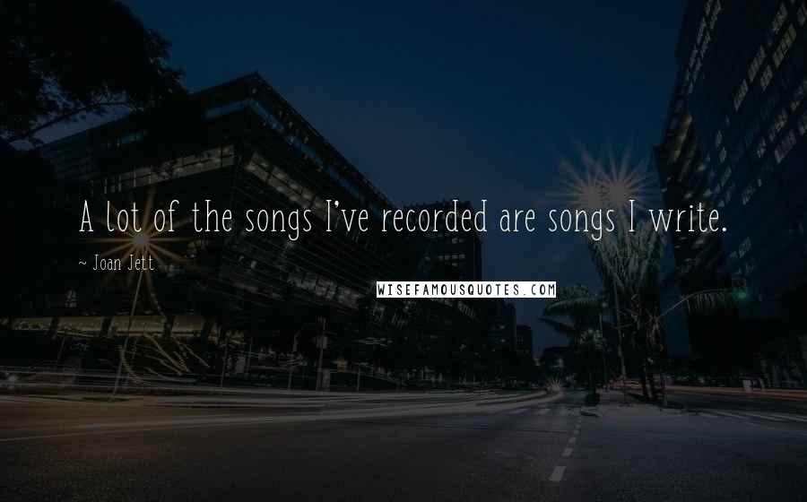 Joan Jett Quotes: A lot of the songs I've recorded are songs I write.