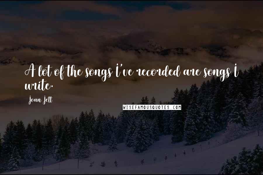 Joan Jett Quotes: A lot of the songs I've recorded are songs I write.
