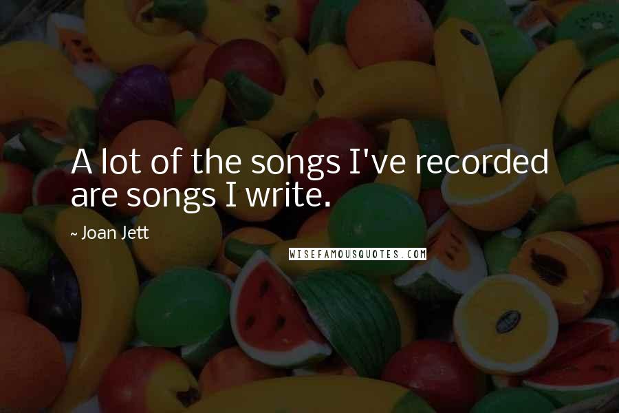 Joan Jett Quotes: A lot of the songs I've recorded are songs I write.