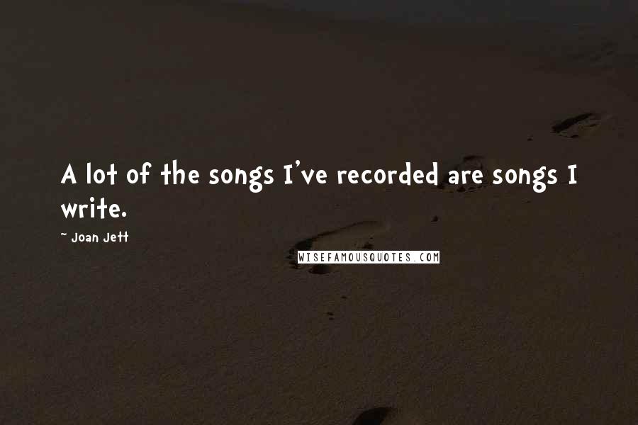 Joan Jett Quotes: A lot of the songs I've recorded are songs I write.