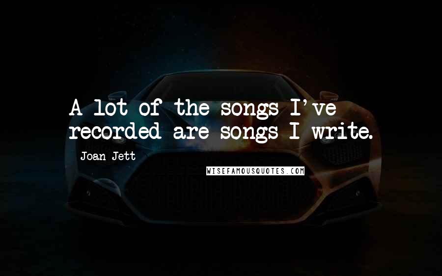 Joan Jett Quotes: A lot of the songs I've recorded are songs I write.