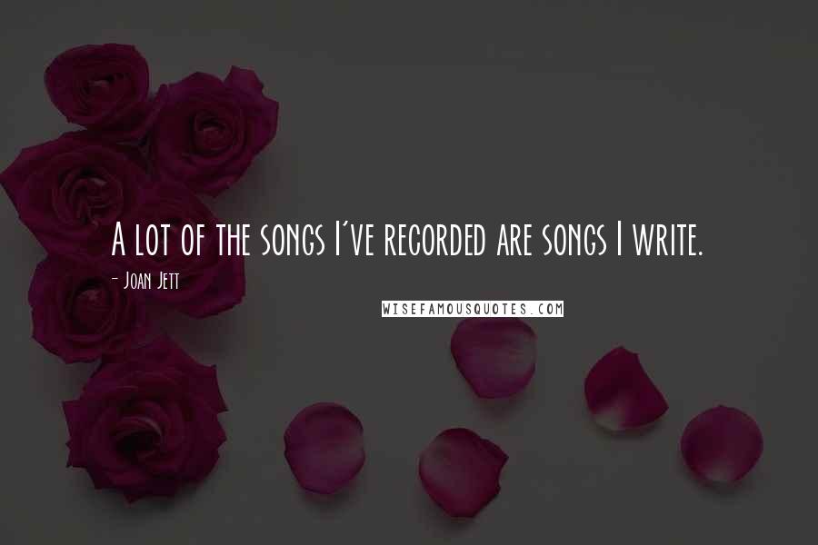 Joan Jett Quotes: A lot of the songs I've recorded are songs I write.