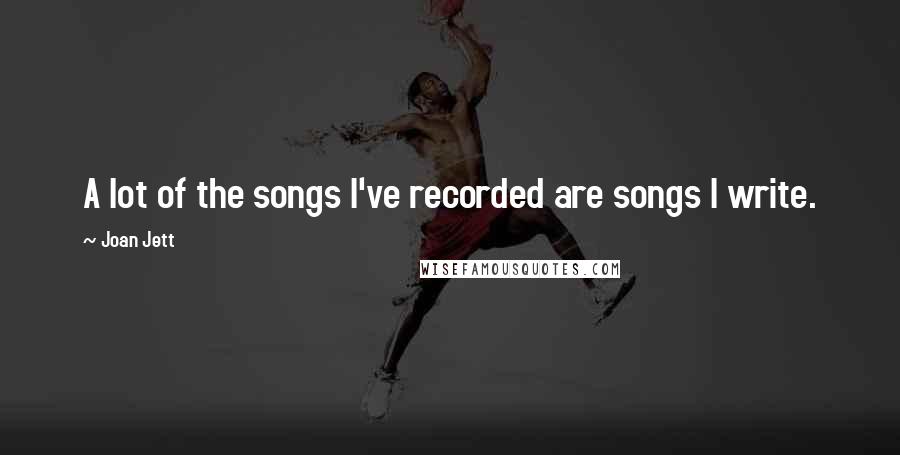 Joan Jett Quotes: A lot of the songs I've recorded are songs I write.