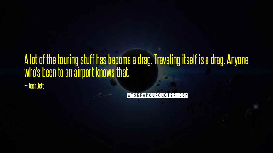 Joan Jett Quotes: A lot of the touring stuff has become a drag. Traveling itself is a drag. Anyone who's been to an airport knows that.