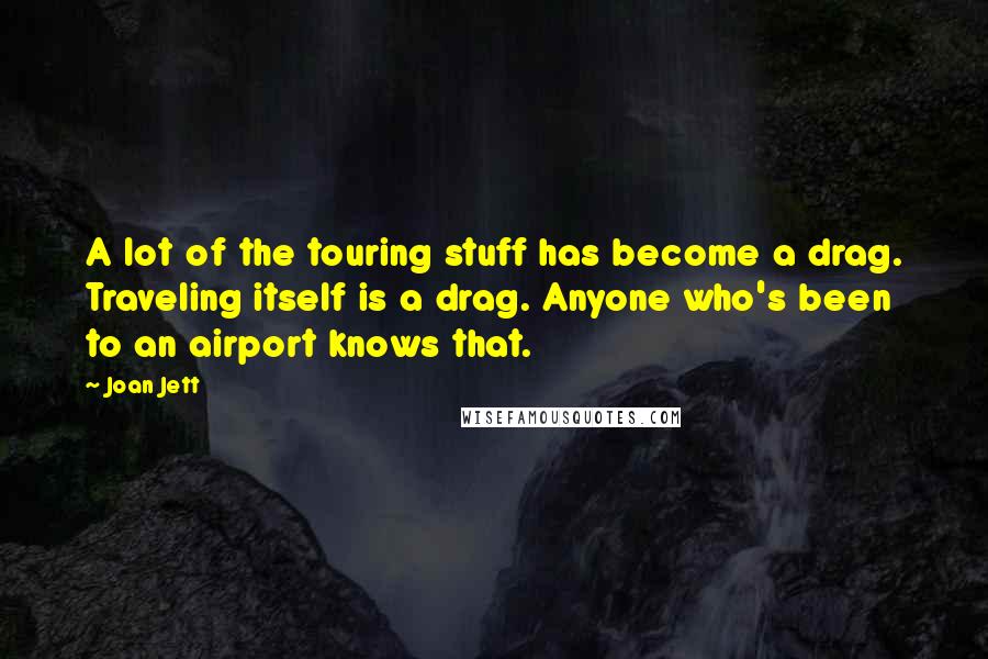 Joan Jett Quotes: A lot of the touring stuff has become a drag. Traveling itself is a drag. Anyone who's been to an airport knows that.