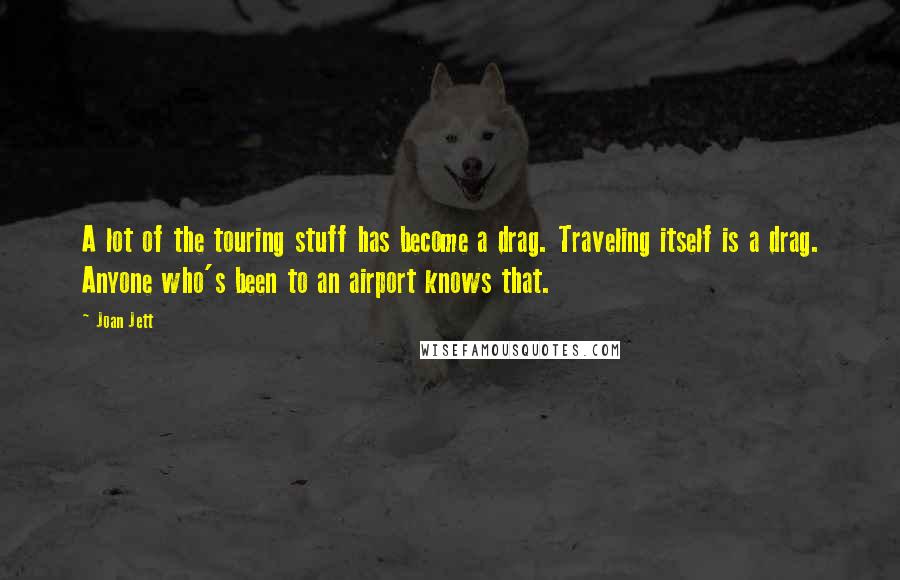 Joan Jett Quotes: A lot of the touring stuff has become a drag. Traveling itself is a drag. Anyone who's been to an airport knows that.