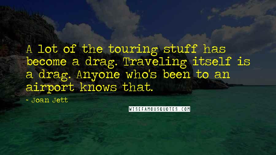 Joan Jett Quotes: A lot of the touring stuff has become a drag. Traveling itself is a drag. Anyone who's been to an airport knows that.