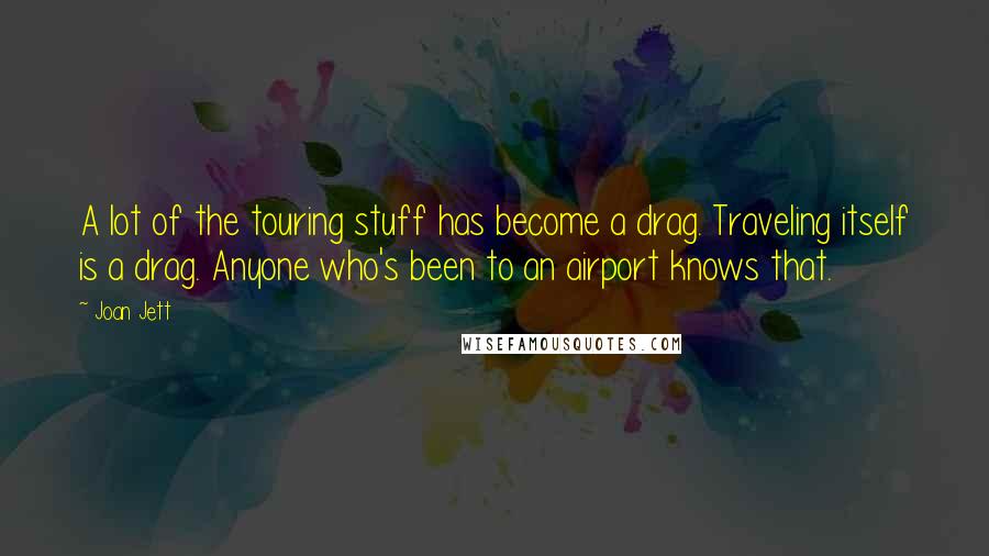 Joan Jett Quotes: A lot of the touring stuff has become a drag. Traveling itself is a drag. Anyone who's been to an airport knows that.