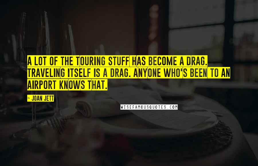 Joan Jett Quotes: A lot of the touring stuff has become a drag. Traveling itself is a drag. Anyone who's been to an airport knows that.
