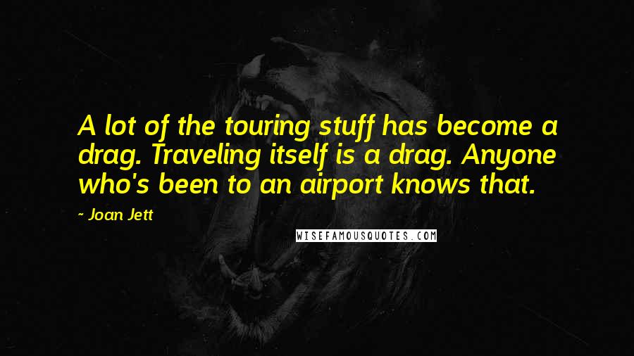 Joan Jett Quotes: A lot of the touring stuff has become a drag. Traveling itself is a drag. Anyone who's been to an airport knows that.