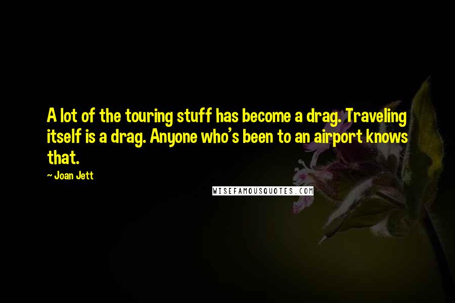 Joan Jett Quotes: A lot of the touring stuff has become a drag. Traveling itself is a drag. Anyone who's been to an airport knows that.
