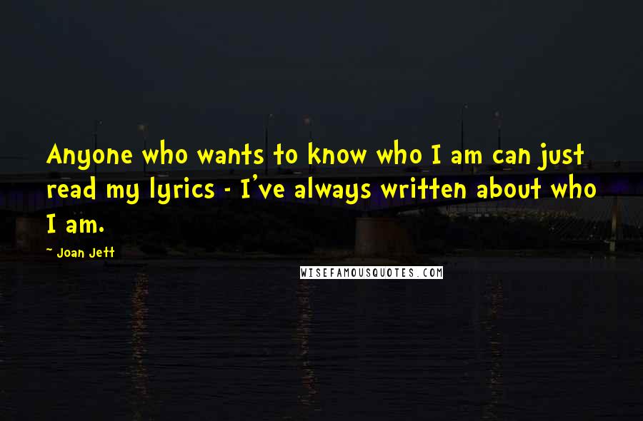 Joan Jett Quotes: Anyone who wants to know who I am can just read my lyrics - I've always written about who I am.