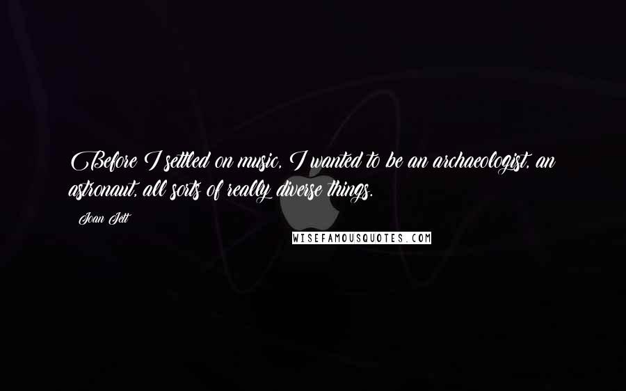 Joan Jett Quotes: Before I settled on music, I wanted to be an archaeologist, an astronaut, all sorts of really diverse things.