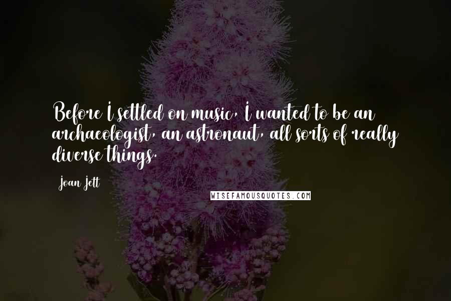 Joan Jett Quotes: Before I settled on music, I wanted to be an archaeologist, an astronaut, all sorts of really diverse things.