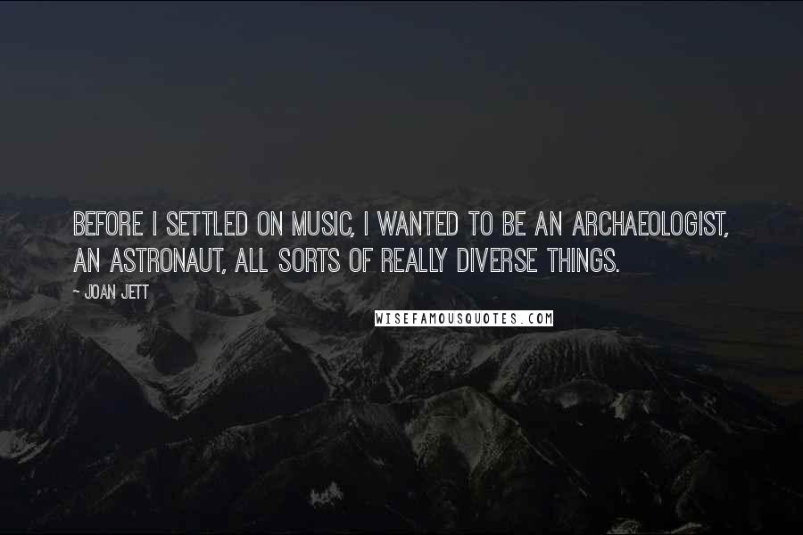 Joan Jett Quotes: Before I settled on music, I wanted to be an archaeologist, an astronaut, all sorts of really diverse things.