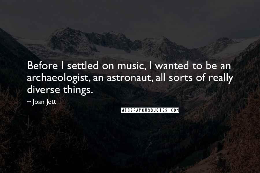 Joan Jett Quotes: Before I settled on music, I wanted to be an archaeologist, an astronaut, all sorts of really diverse things.