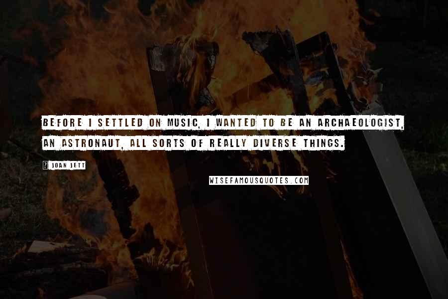 Joan Jett Quotes: Before I settled on music, I wanted to be an archaeologist, an astronaut, all sorts of really diverse things.