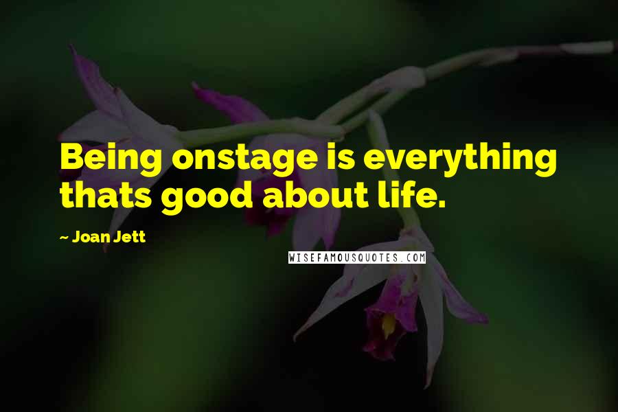 Joan Jett Quotes: Being onstage is everything thats good about life.