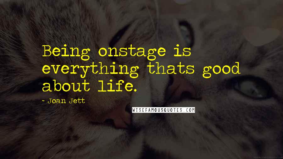 Joan Jett Quotes: Being onstage is everything thats good about life.