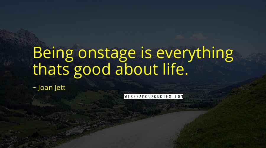 Joan Jett Quotes: Being onstage is everything thats good about life.