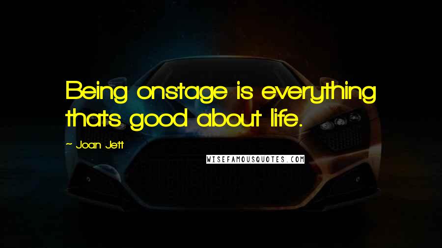 Joan Jett Quotes: Being onstage is everything thats good about life.