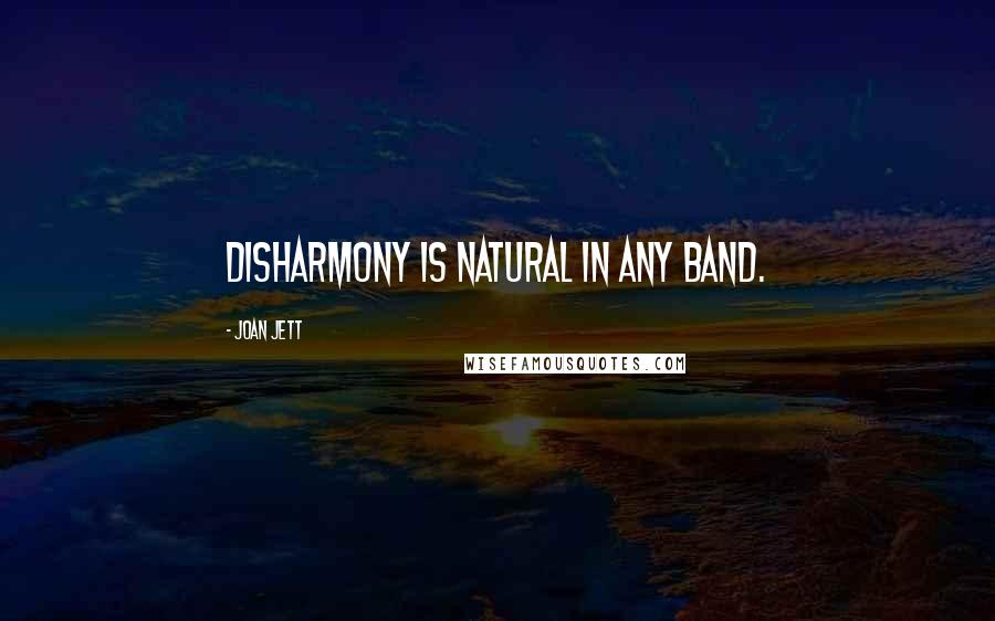 Joan Jett Quotes: Disharmony is natural in any band.